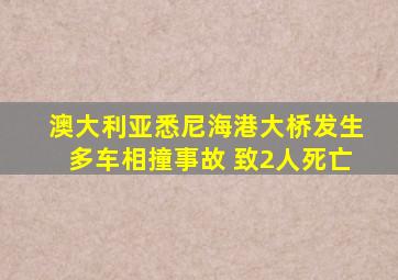 澳大利亚悉尼海港大桥发生多车相撞事故 致2人死亡